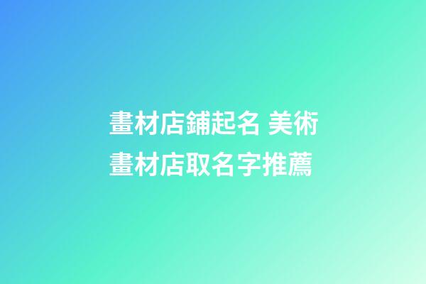 畫材店鋪起名 美術畫材店取名字推薦-第1張-店鋪起名-玄機派